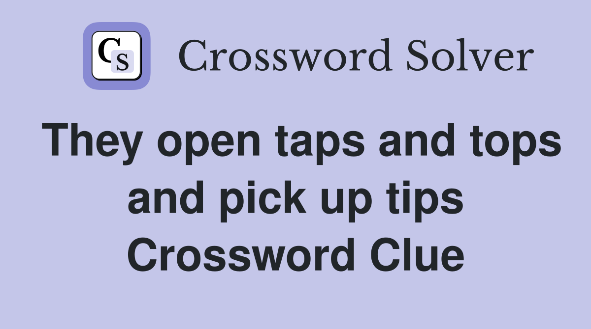 They open taps and tops and pick up tips Crossword Clue