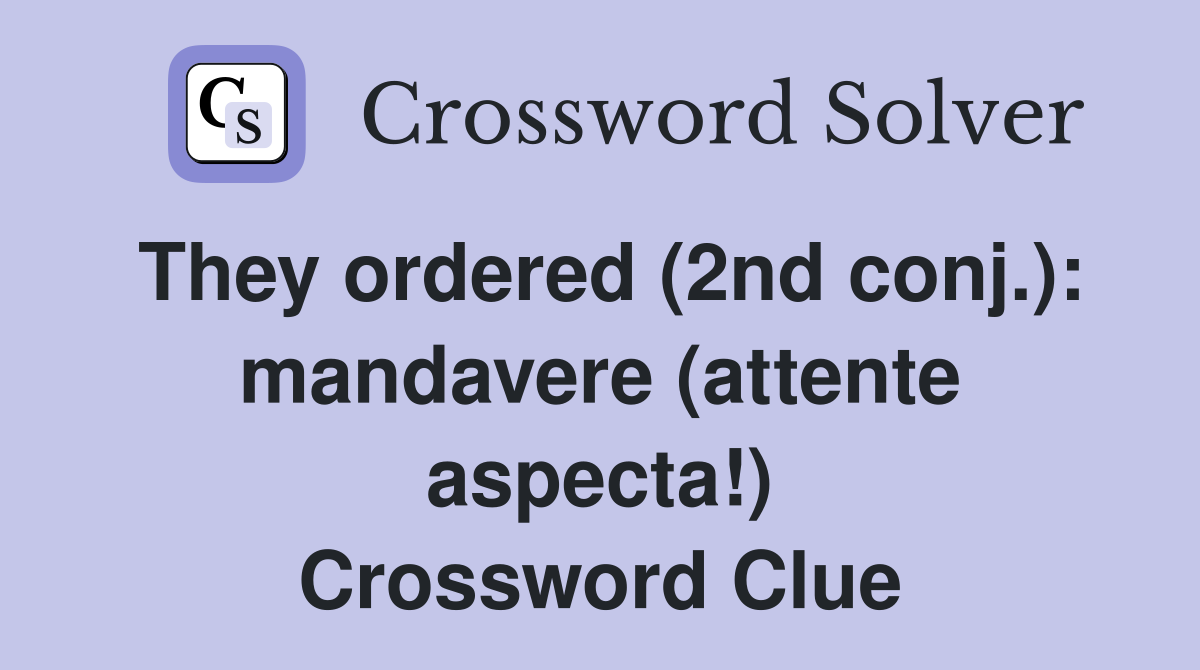 They ordered (2nd conj.): mandavere (attente aspecta!) Crossword Clue