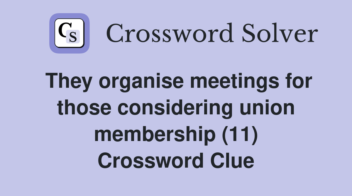 They organise meetings for those considering union membership (11) Crossword Clue