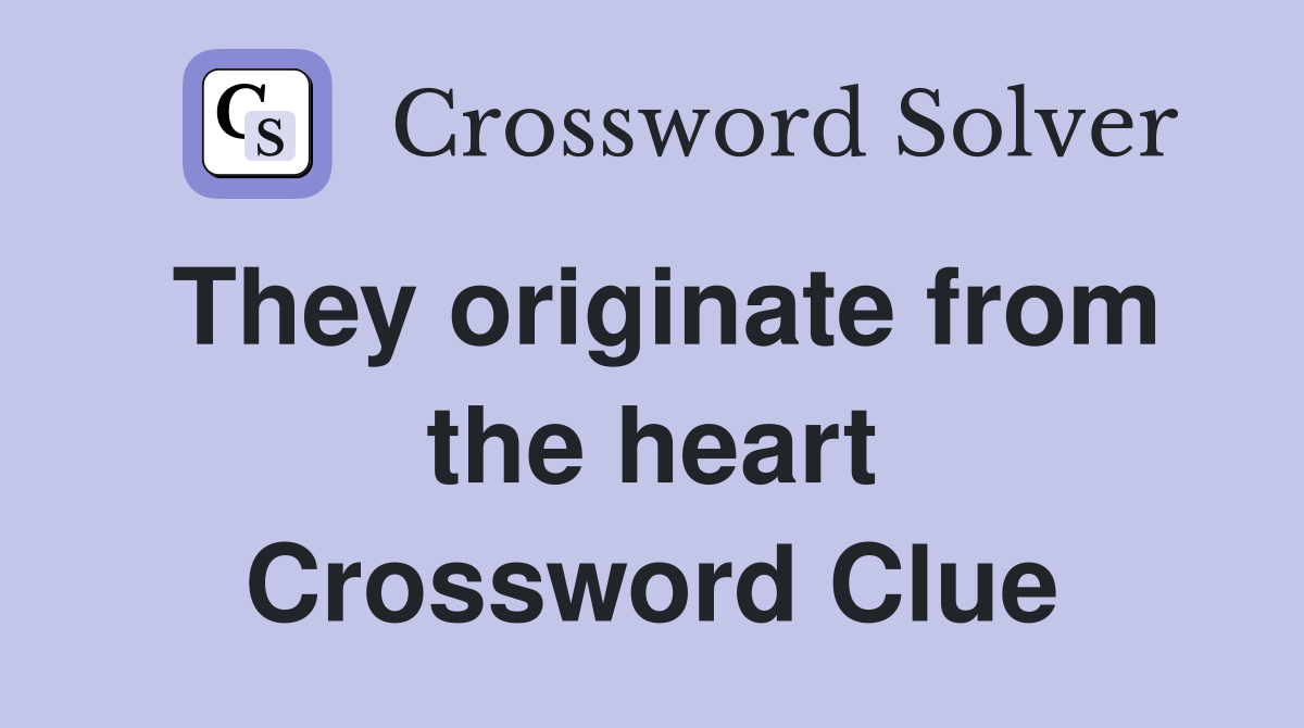 They originate from the heart Crossword Clue