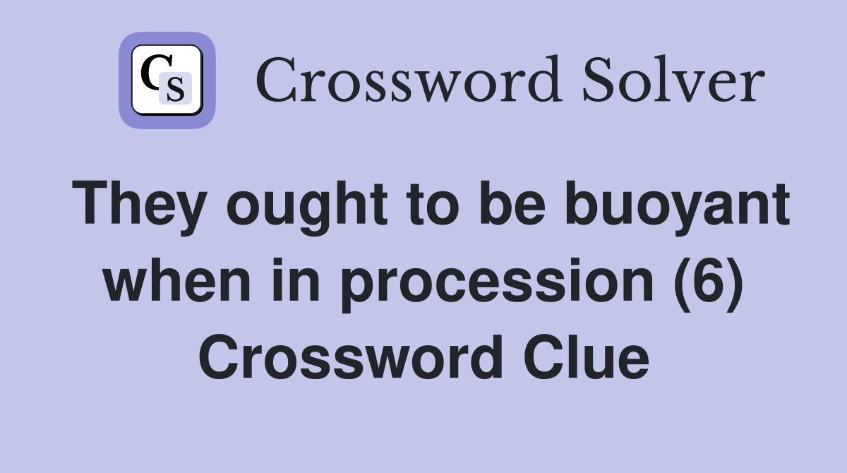 They ought to be buoyant when in procession (6) Crossword Clue