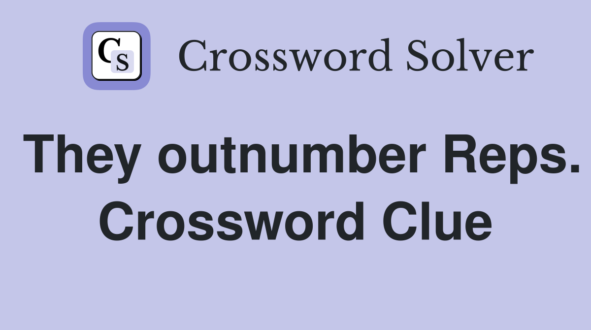 They outnumber Reps. Crossword Clue