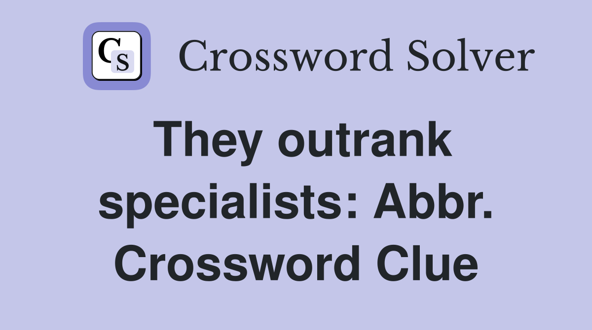 They outrank specialists: Abbr. Crossword Clue