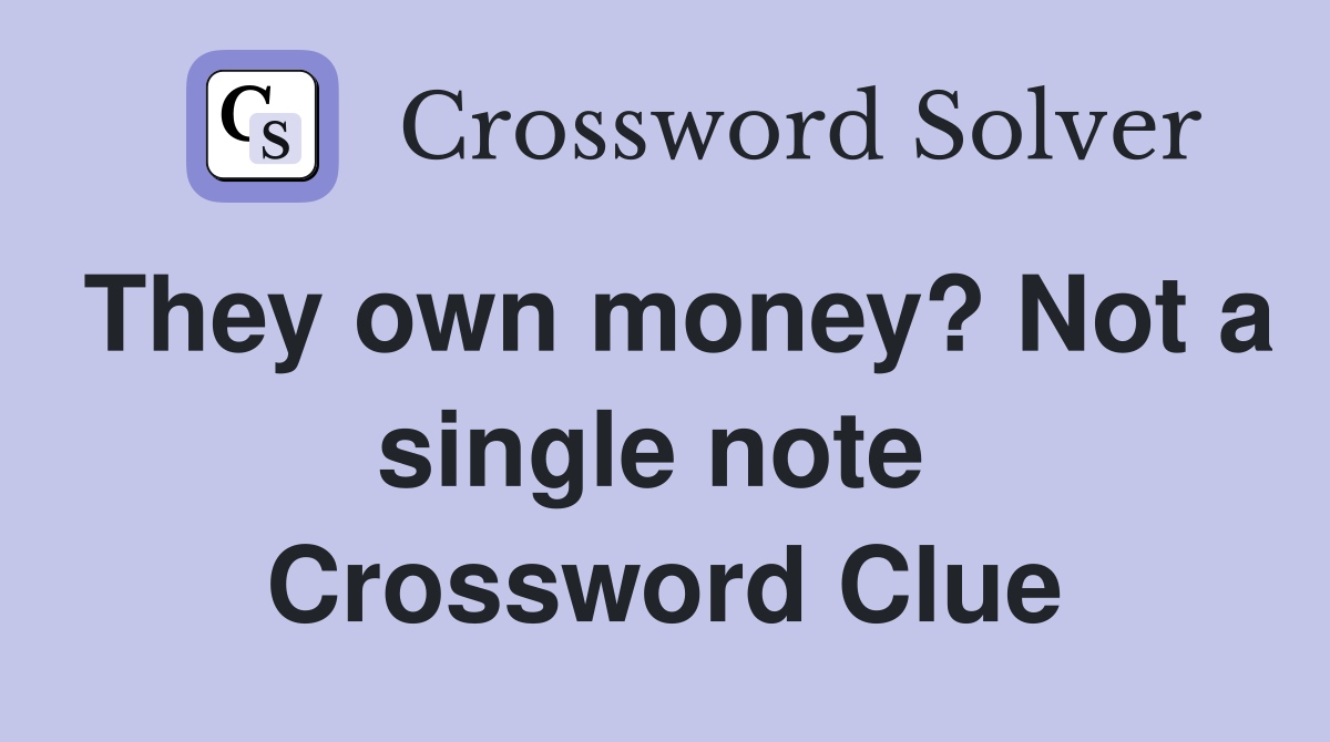 They own money? Not a single note  Crossword Clue