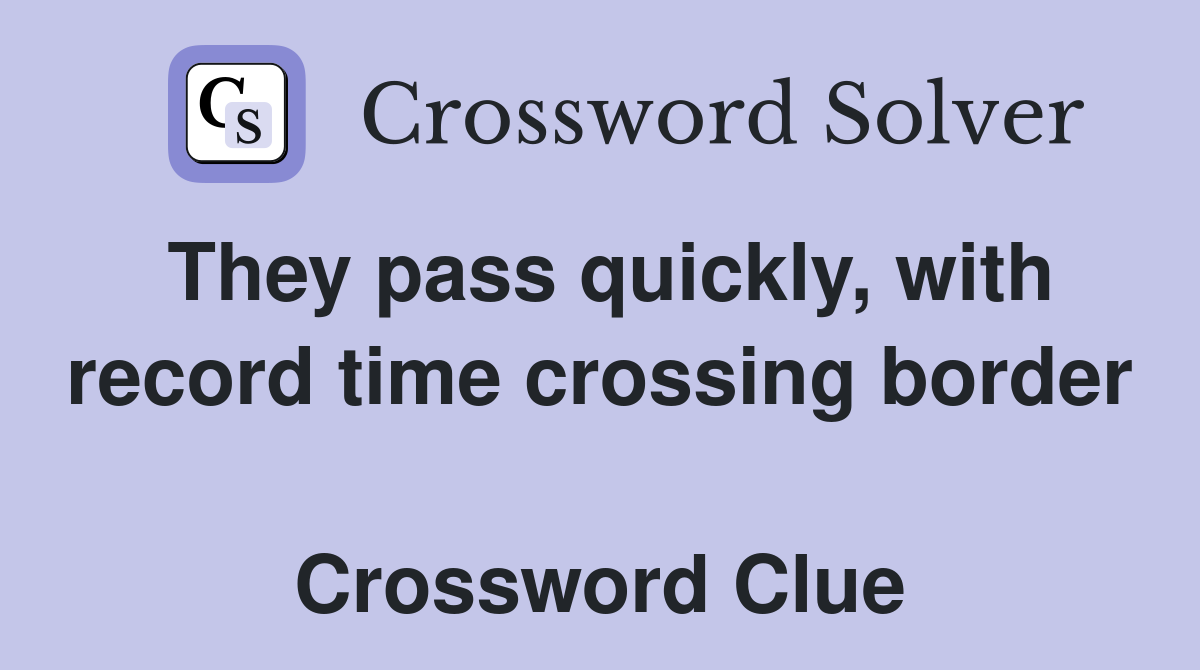 They pass quickly, with record time crossing border  Crossword Clue