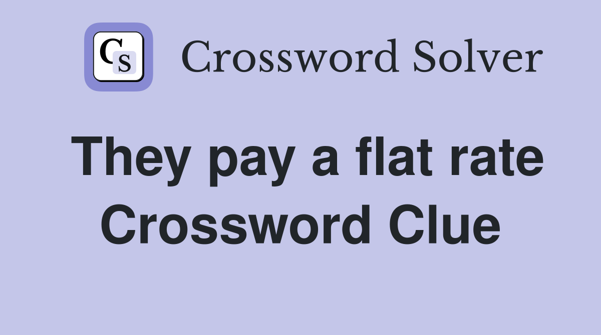 They pay a flat rate Crossword Clue