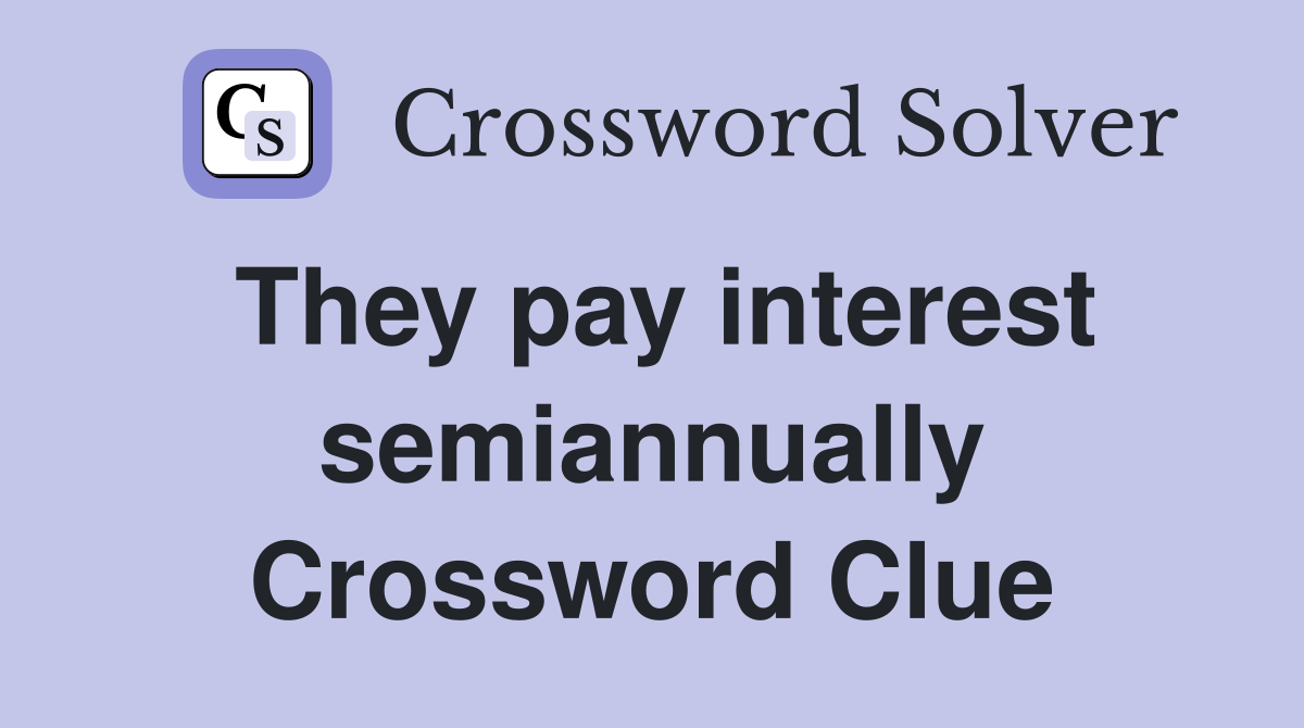 They pay interest semiannually Crossword Clue