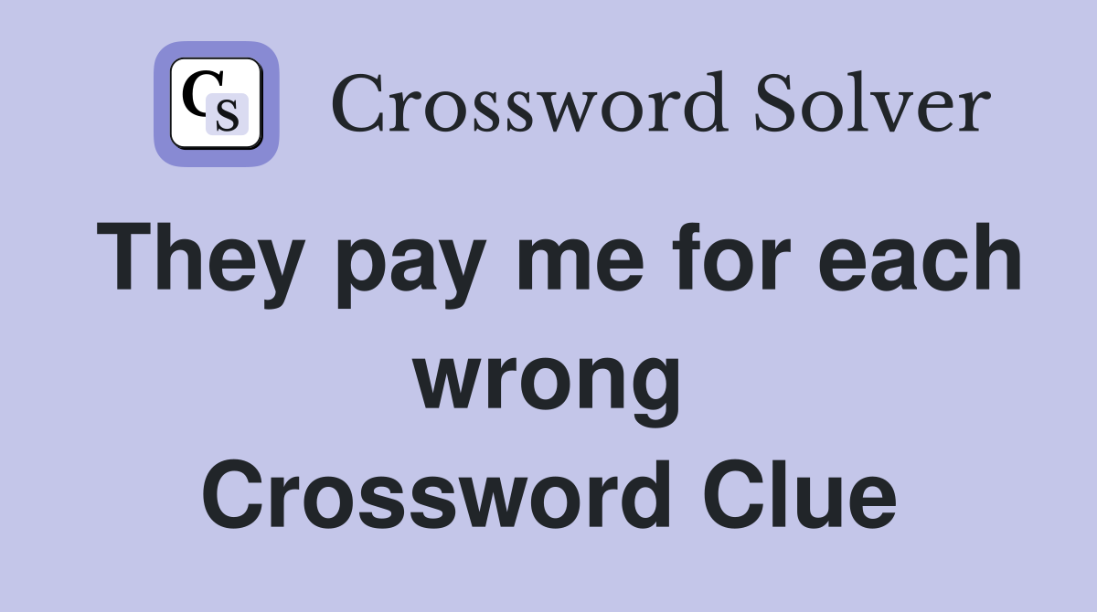 They pay me for each wrong Crossword Clue