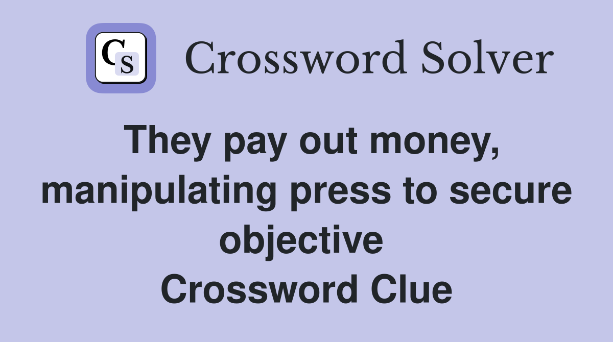 They pay out money, manipulating press to secure objective  Crossword Clue