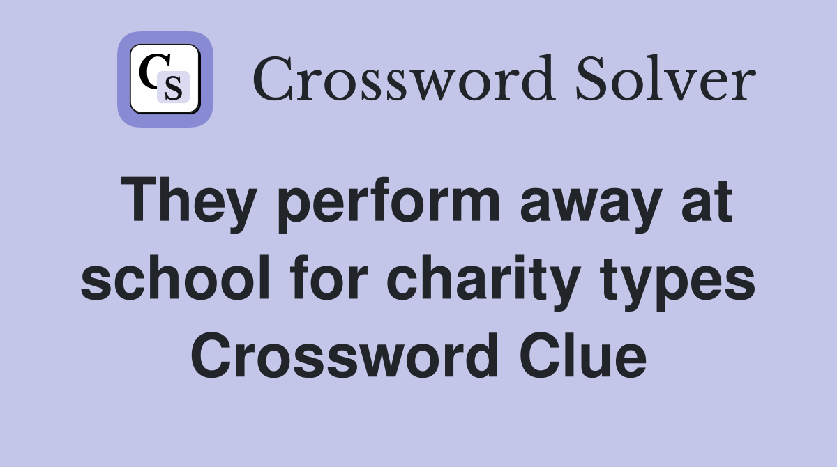 They perform away at school for charity types Crossword Clue