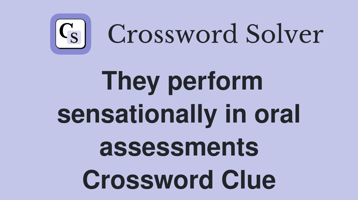 They perform sensationally in oral assessments Crossword Clue