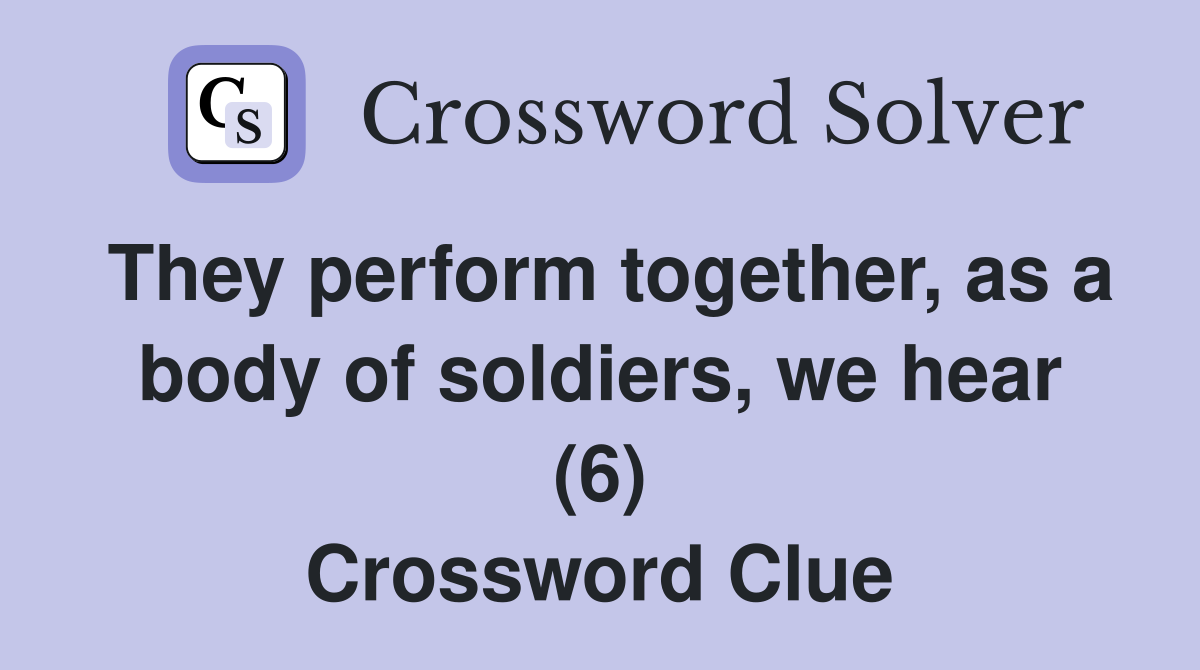 They perform together, as a body of soldiers, we hear (6) Crossword Clue
