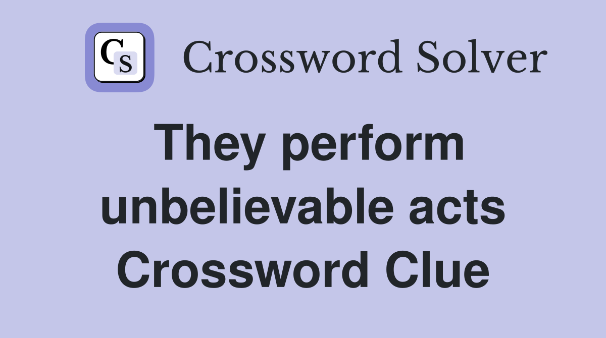 They perform unbelievable acts Crossword Clue