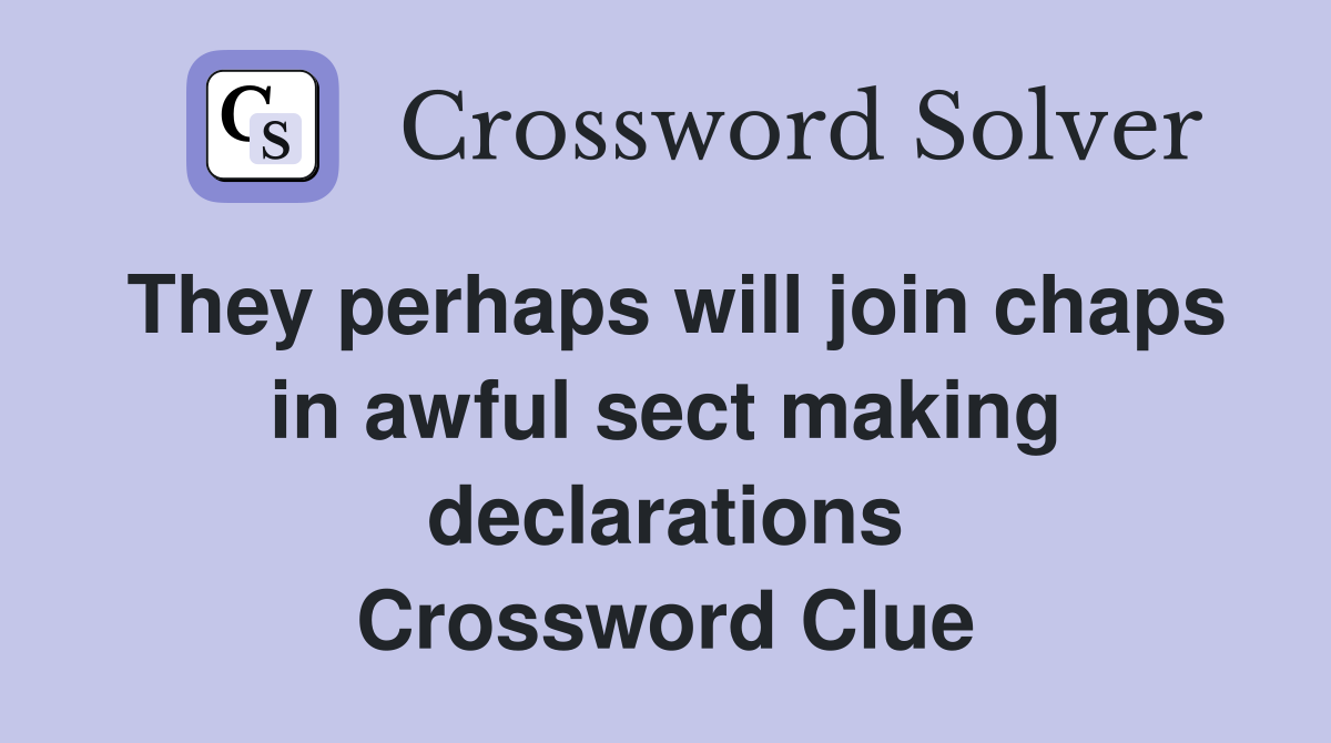 They perhaps will join chaps in awful sect making declarations Crossword Clue