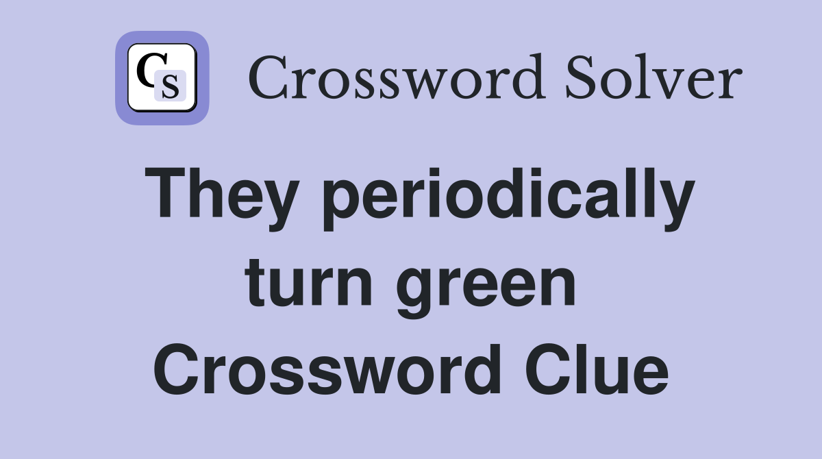 They periodically turn green Crossword Clue