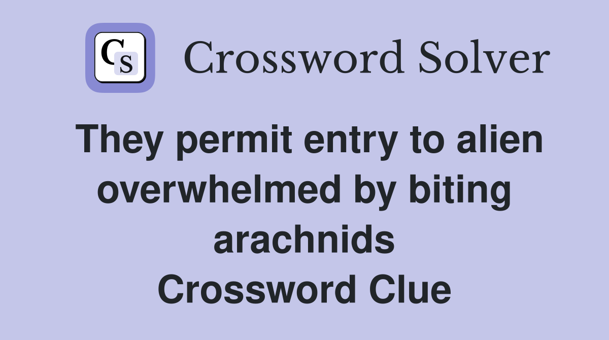 They permit entry to alien overwhelmed by biting arachnids Crossword Clue