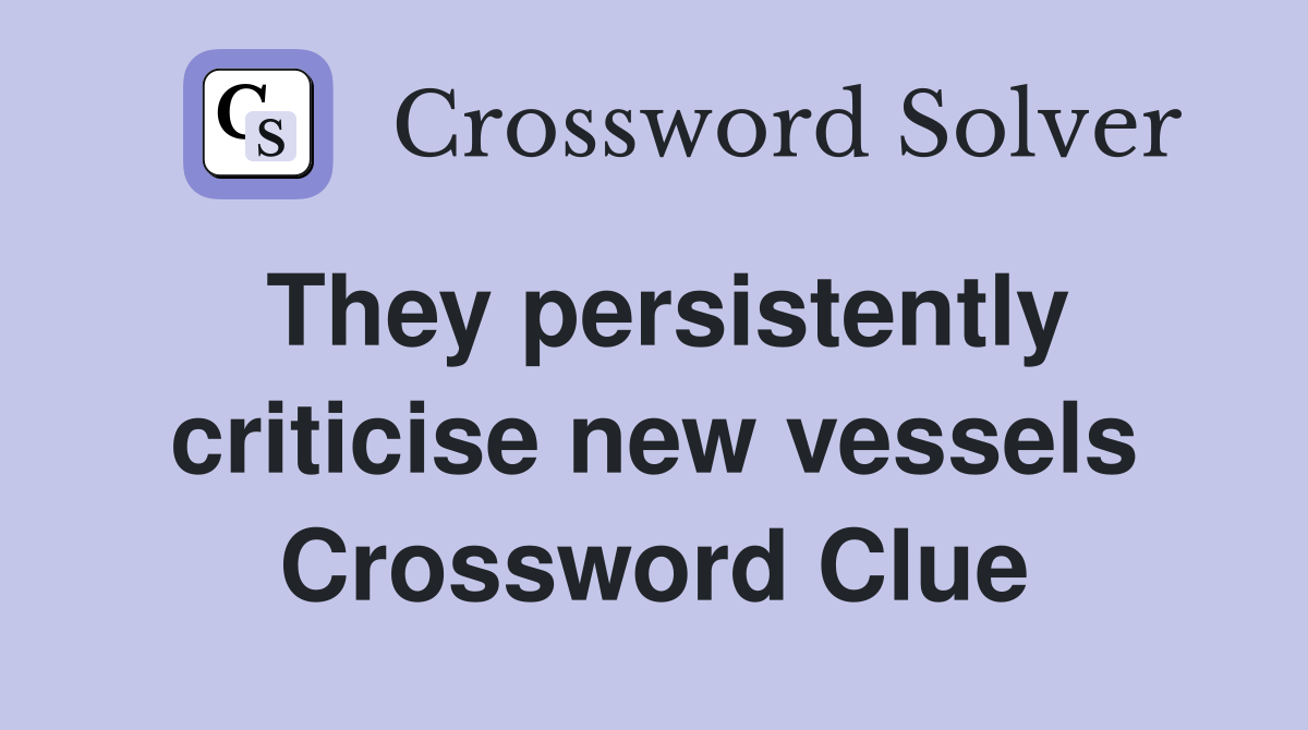 They persistently criticise new vessels Crossword Clue