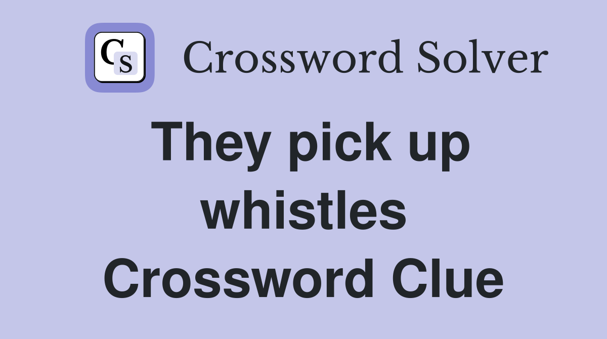 They pick up whistles Crossword Clue