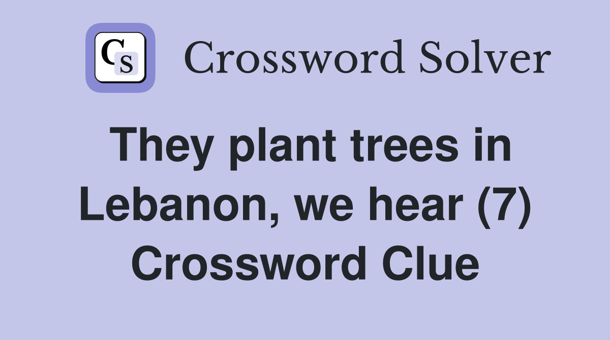 They plant trees in Lebanon, we hear (7) Crossword Clue