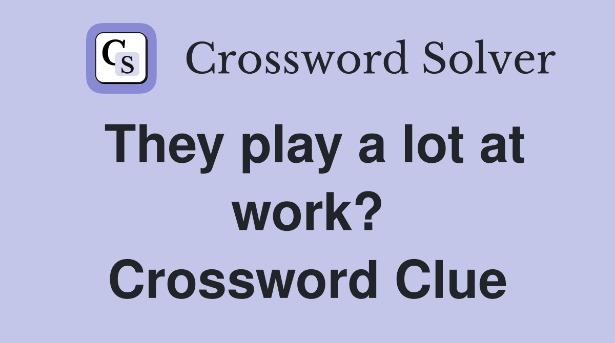 They play a lot at work? Crossword Clue