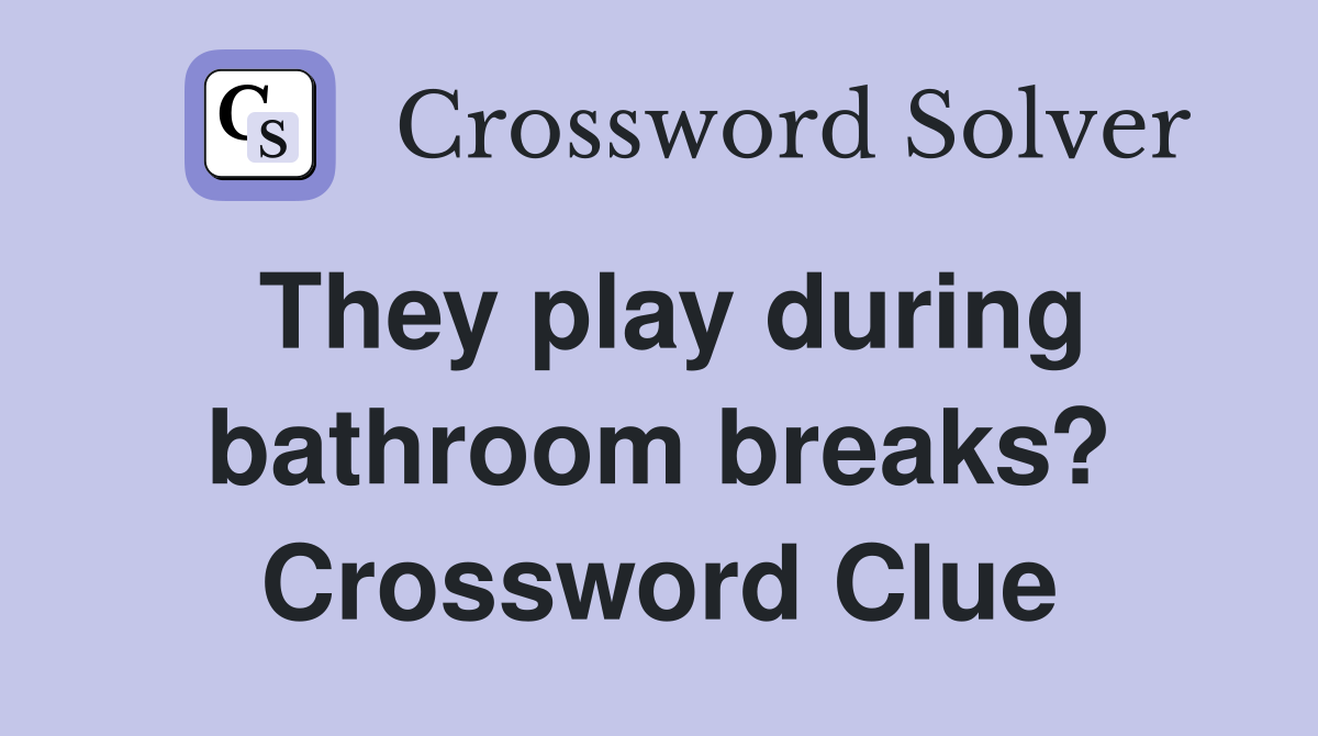 They play during bathroom breaks? Crossword Clue