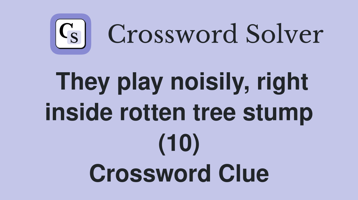 They play noisily, right inside rotten tree stump (10) Crossword Clue