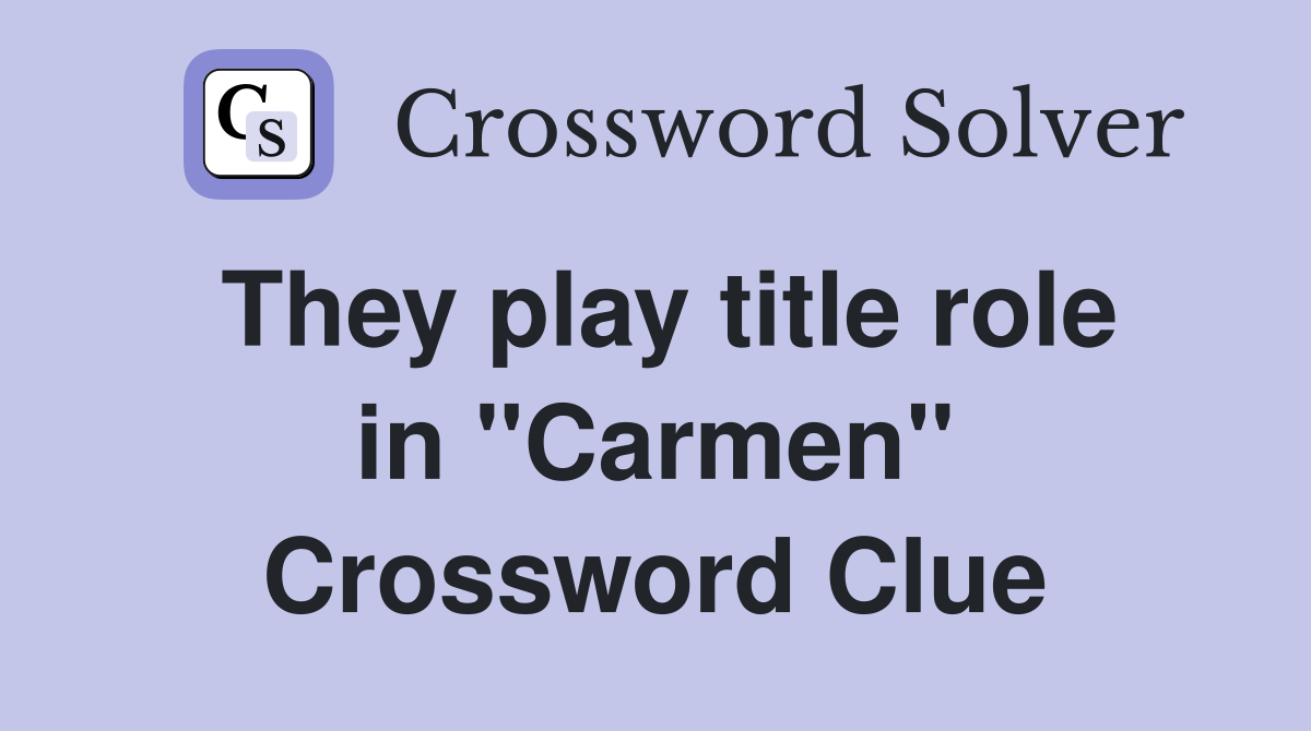 They play title role in ''Carmen'' Crossword Clue