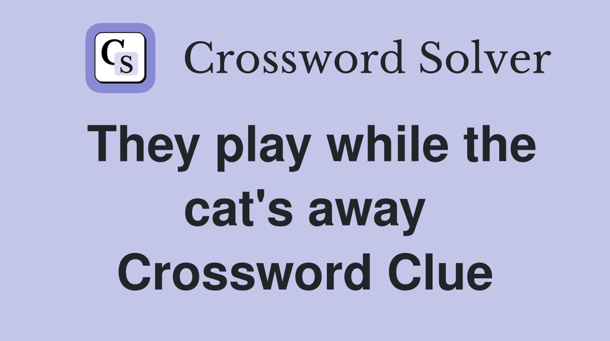They play while the cat's away Crossword Clue