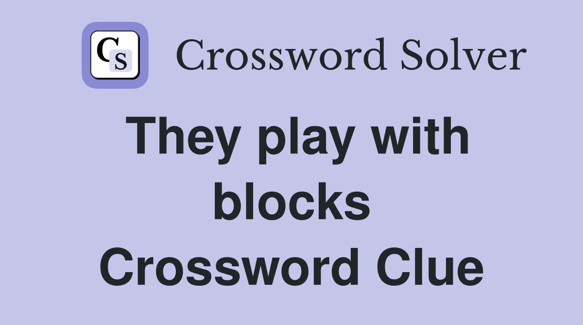 They play with blocks Crossword Clue