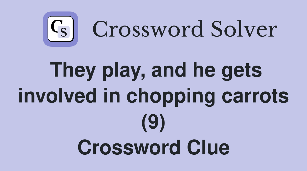 They play, and he gets involved in chopping carrots (9) Crossword Clue