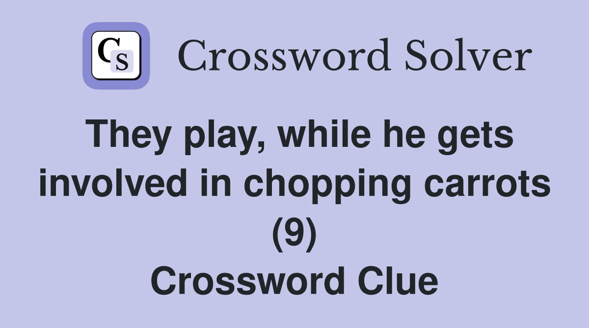 They play, while he gets involved in chopping carrots (9) Crossword Clue