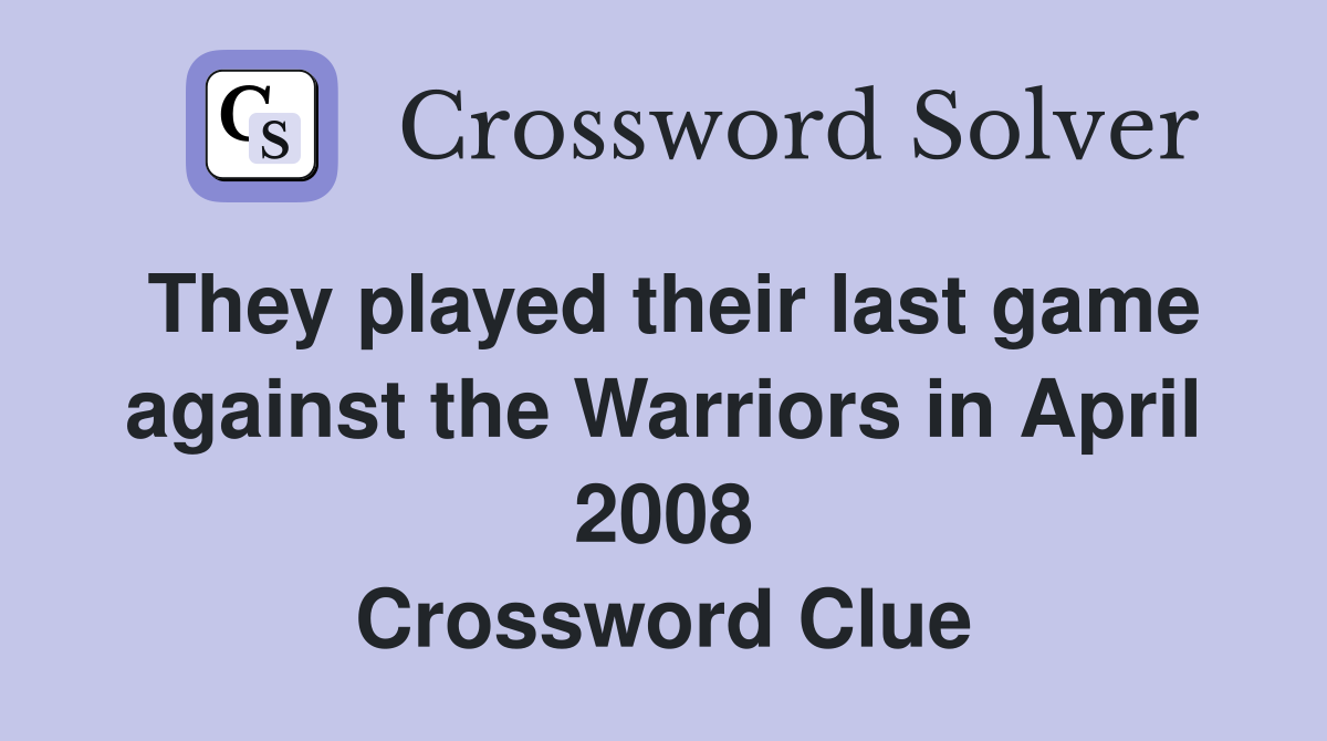 They played their last game against the Warriors in April 2008 Crossword Clue
