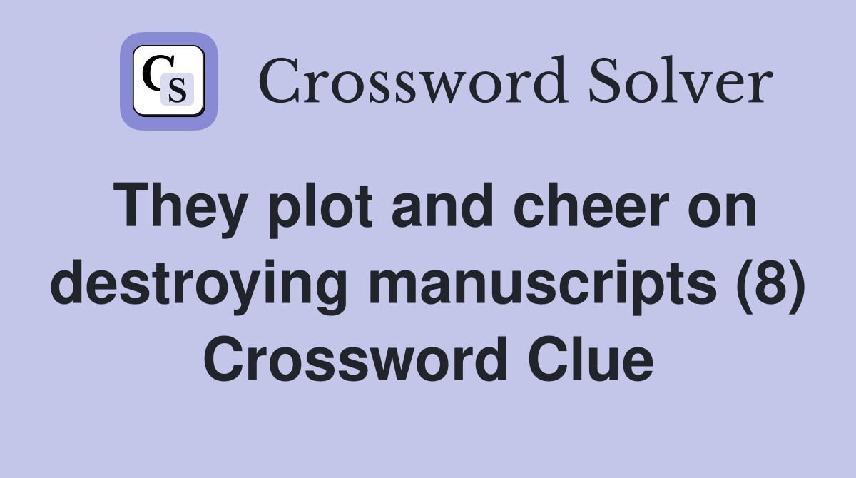They plot and cheer on destroying manuscripts (8) Crossword Clue