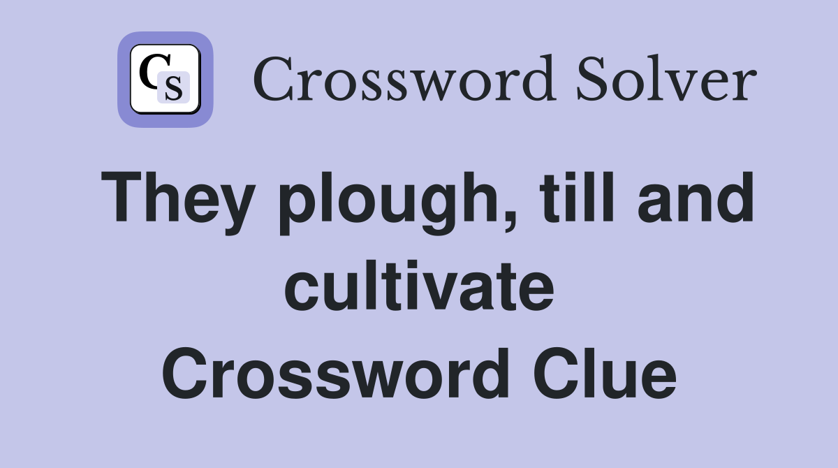 They plough, till and cultivate Crossword Clue