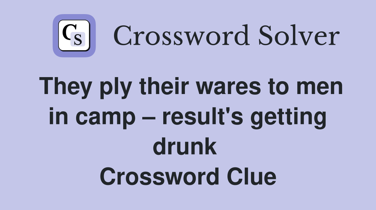 They ply their wares to men in camp – result's getting drunk  Crossword Clue
