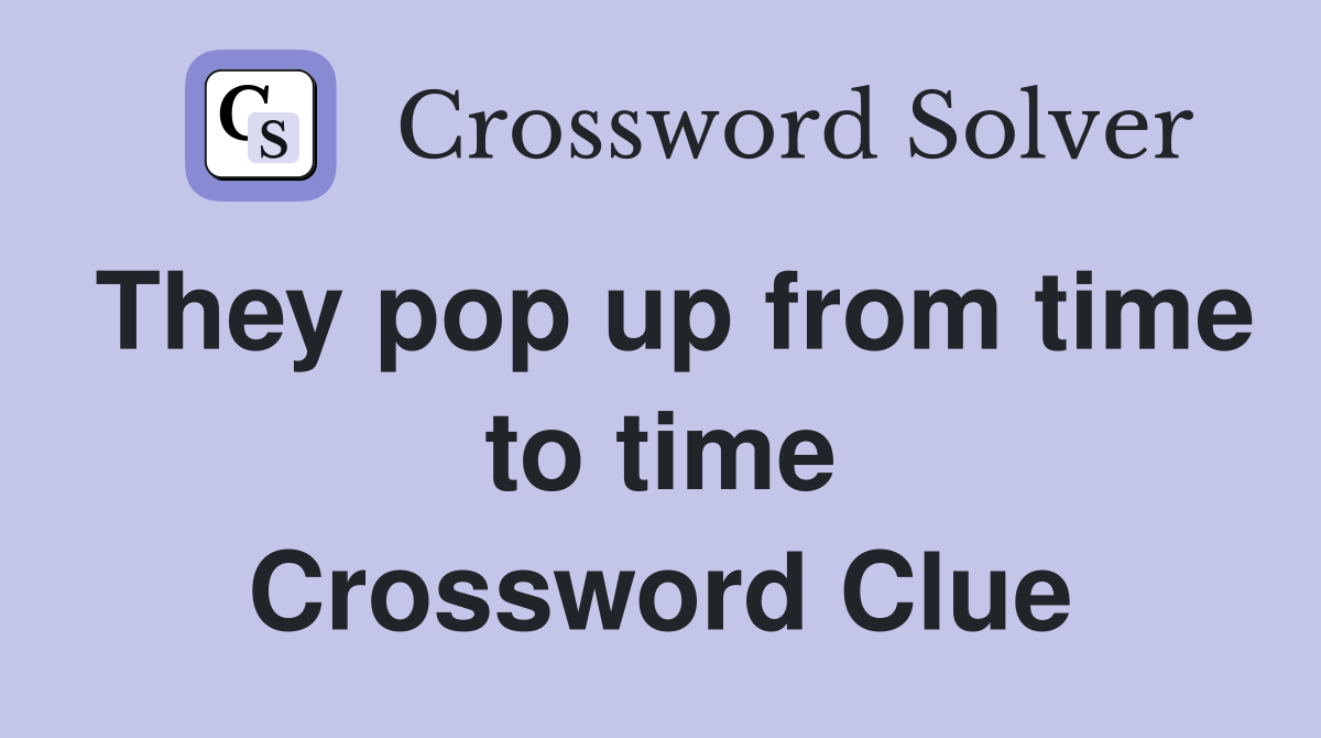 They pop up from time to time Crossword Clue