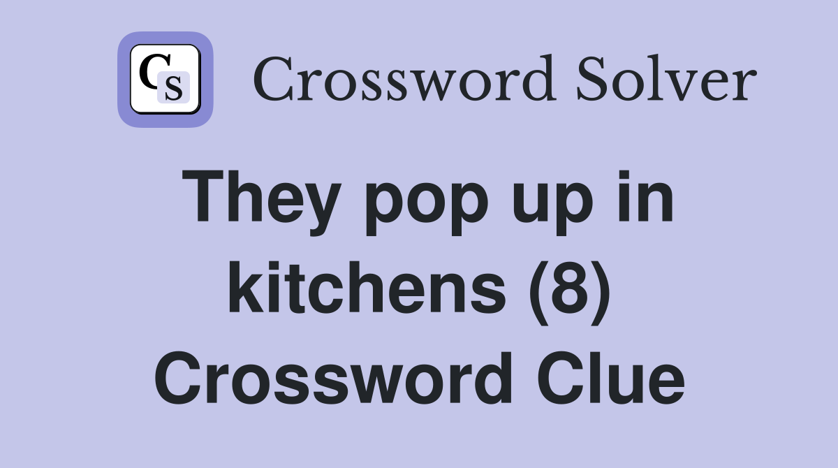 They pop up in kitchens (8) Crossword Clue