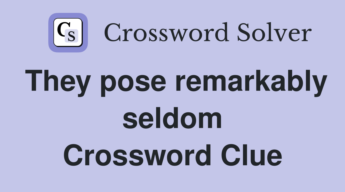 They pose remarkably seldom Crossword Clue