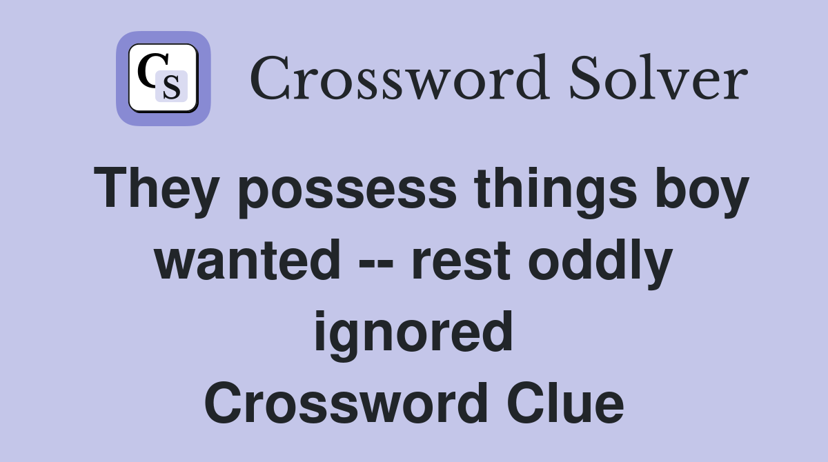 They possess things boy wanted -- rest oddly ignored Crossword Clue