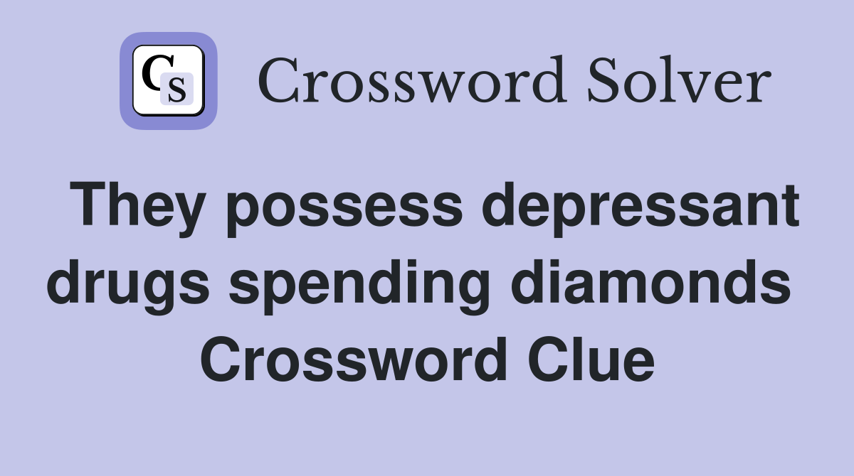 They possess depressant drugs spending diamonds  Crossword Clue