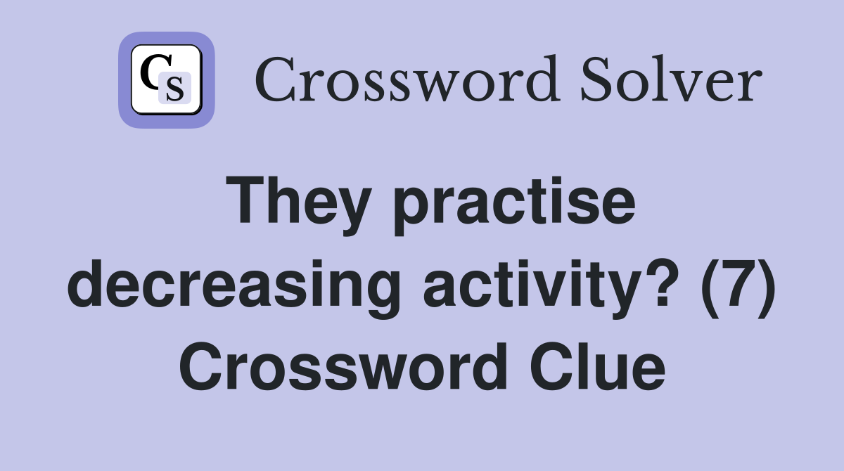 They practise decreasing activity? (7) Crossword Clue