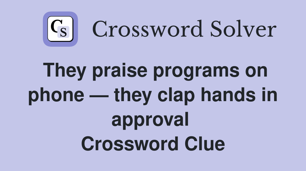 They praise programs on phone — they clap hands in approval  Crossword Clue