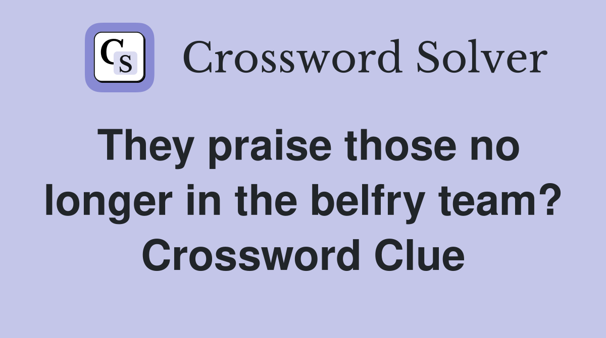 They praise those no longer in the belfry team? Crossword Clue
