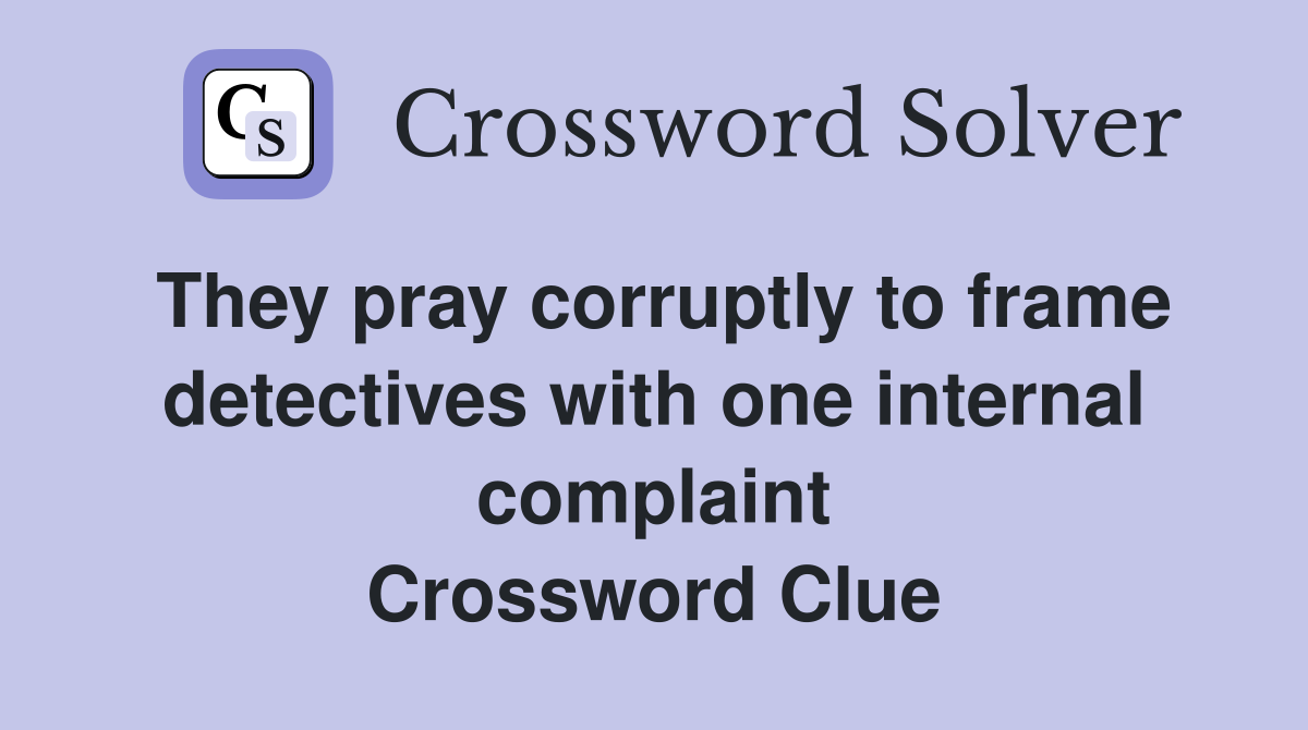 They pray corruptly to frame detectives with one internal complaint Crossword Clue