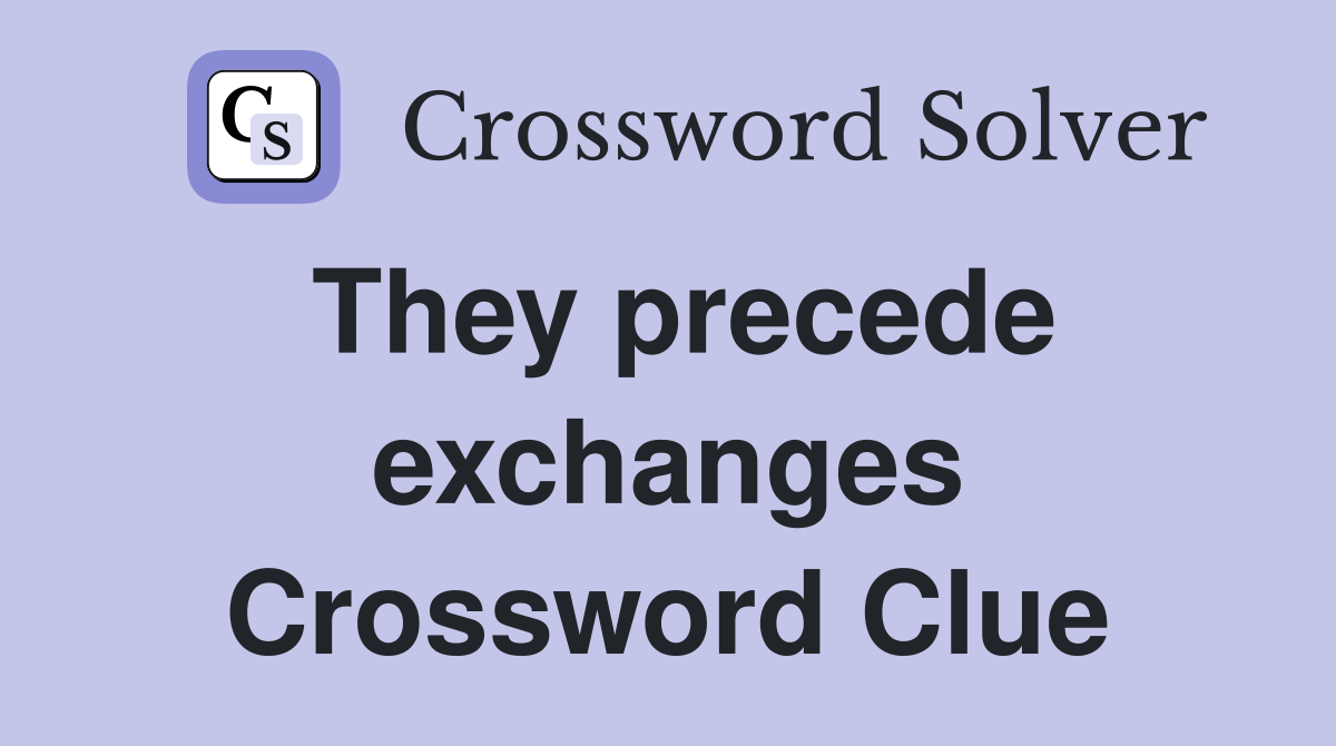 They precede exchanges Crossword Clue