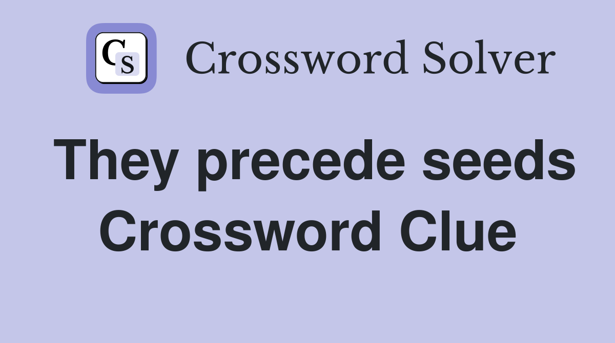 They precede seeds Crossword Clue