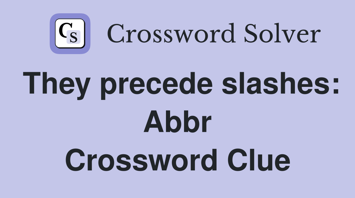 They precede slashes: Abbr Crossword Clue
