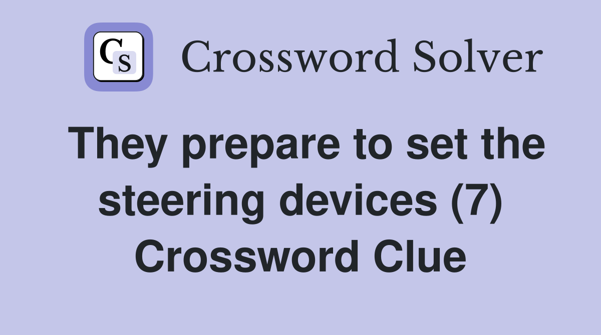 They prepare to set the steering devices (7) Crossword Clue