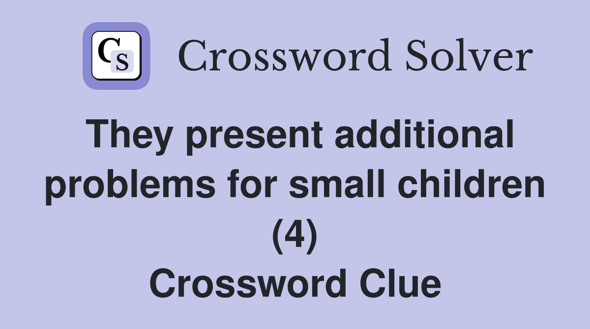 They present additional problems for small children (4) Crossword Clue