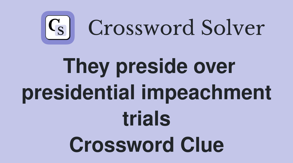 They preside over presidential impeachment trials Crossword Clue